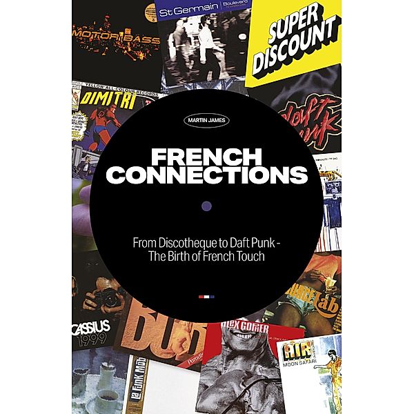 French Connections: From Discotheque to Daft Punk - The Birth of French Touch, Martin James