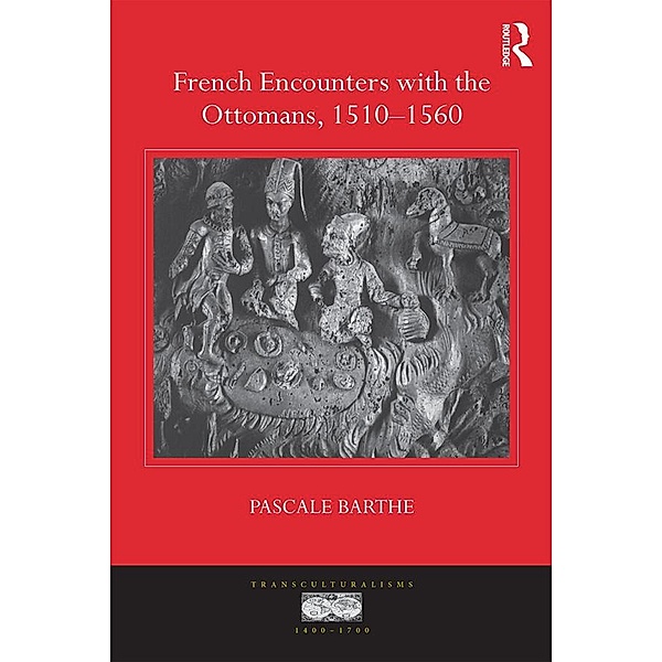 French Encounters with the Ottomans, 1510-1560, Pascale Barthe