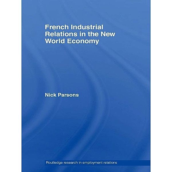French Industrial Relations in the New World Economy / Routledge Research in Employment Relations, Nick Parsons