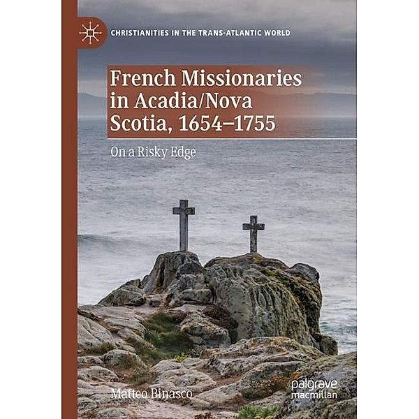 French Missionaries in Acadia/Nova Scotia, 1654-1755, Matteo Binasco