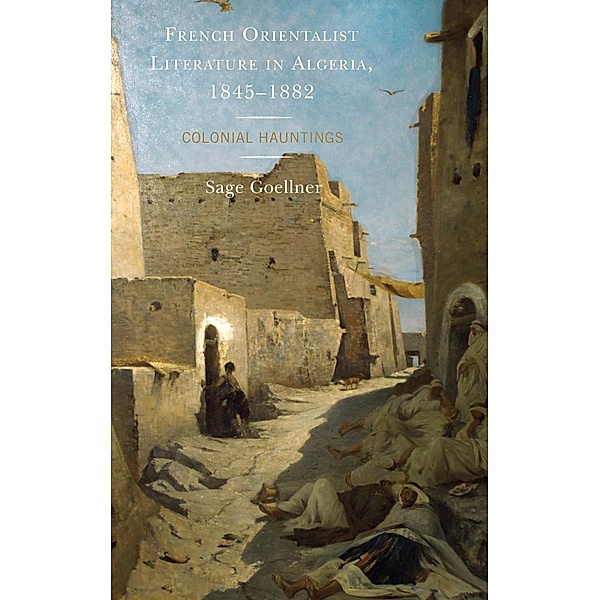 French Orientalist Literature in Algeria, 1845-1882 / After the Empire: The Francophone World and Postcolonial France, Sage Goellner