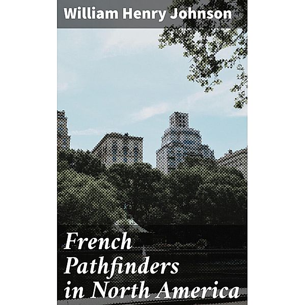 French Pathfinders in North America, William Henry Johnson