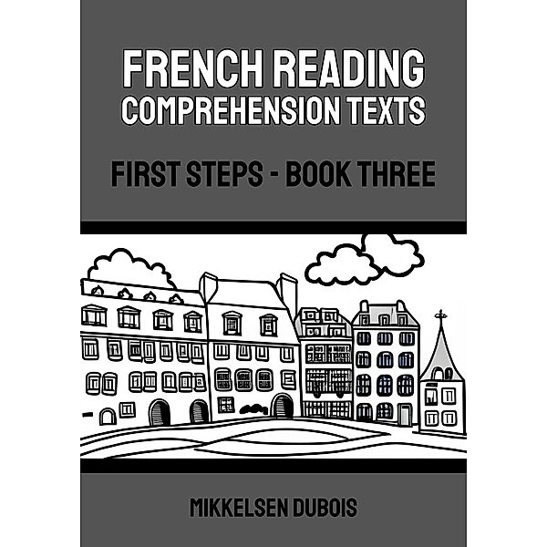 French Reading Comprehension Texts: First Steps - Book Three (French Reading Comprehension Texts for New Language Learners) / French Reading Comprehension Texts for New Language Learners, Mikkelsen Dubois