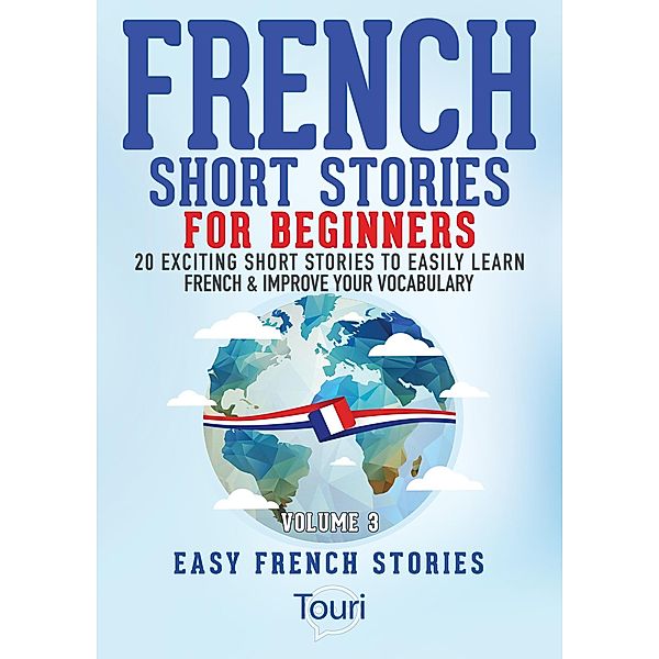 French Short Stories for Beginners:20 Exciting Short Stories to Easily Learn French & Improve Your Vocabulary (Learn French for Beginners and Intermediates, #3) / Learn French for Beginners and Intermediates, Touri Language Learning