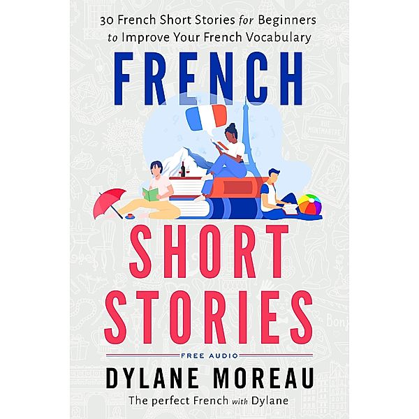 French Short Stories - Thirty French Short Stories for Beginners to Improve your French Vocabulary, Dylane Moreau