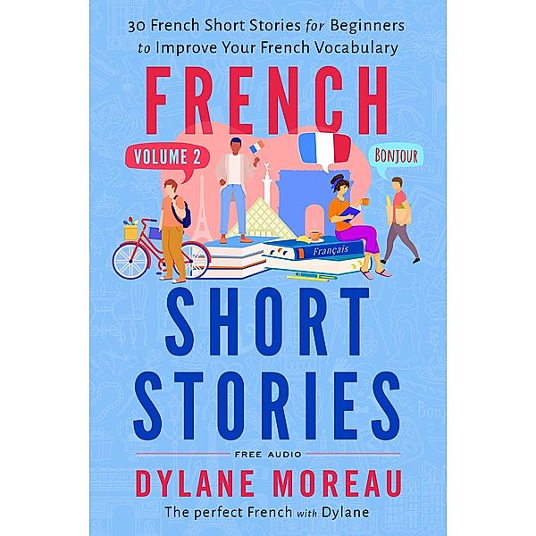 French Short Stories - Thirty French Short Stories for Beginners to Improve your French Vocabulary - Volume 2 / French Short Stories, Dylane Moreau