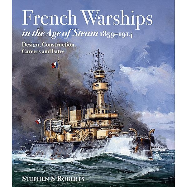 French Warships in the Age of Steam 1859-1914, Stephen S. Roberts