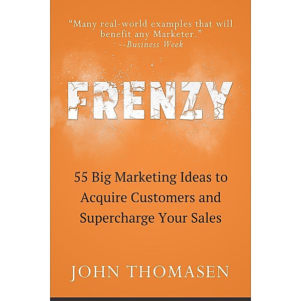 Frenzy: 55 Big Marketing Ideas to Acquire Customers and Supercharge Your Sales, John Thomasen