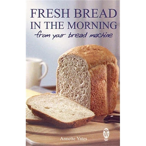 Fresh Bread in the Morning (From Your Bread Machine), Annette Yates