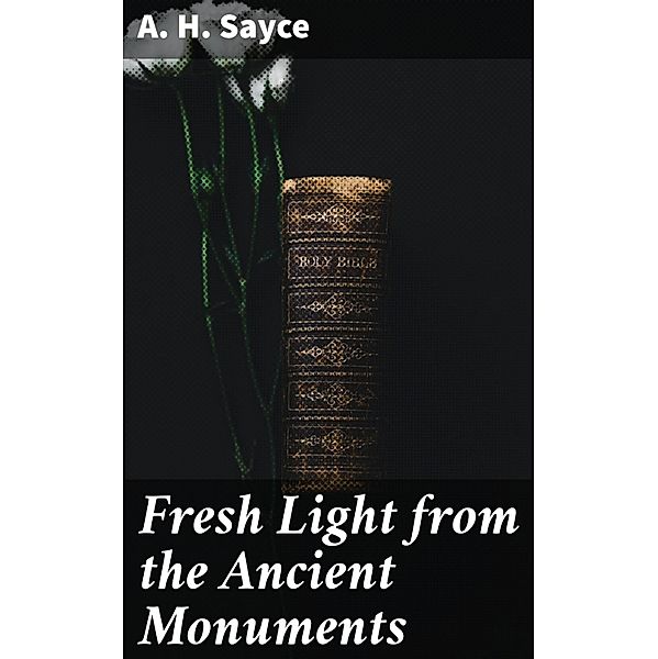 Fresh Light from the Ancient Monuments, A. H. Sayce