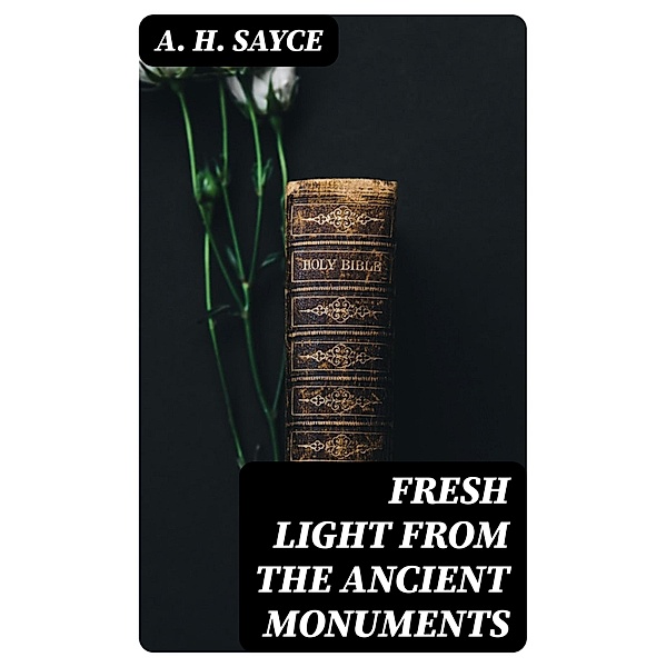 Fresh Light from the Ancient Monuments, A. H. Sayce