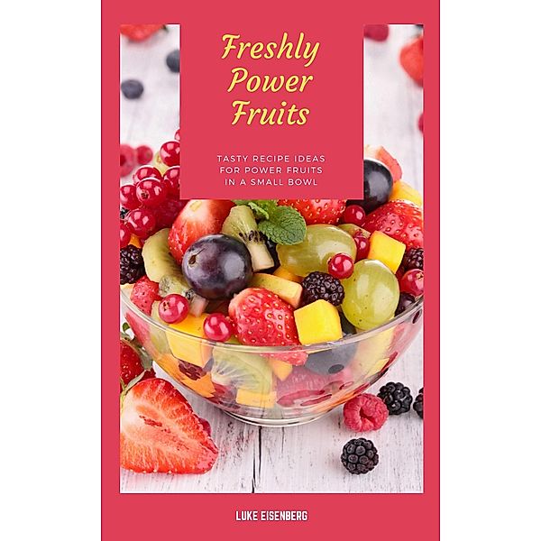 Freshly Power Fruits: Tasty Recipe Ideas For Power Fruits In A Small Bowl, Luke Eisenberg