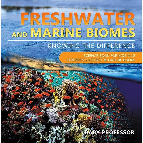 Freshwater and Marine Biomes: Knowing the Difference - Science Book for Kids 9-12 | Children's Science & Nature Books / Baby Professor, Baby