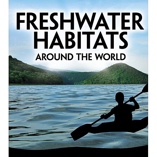 Freshwater Habitats Around the World, Victoria G. Christensen