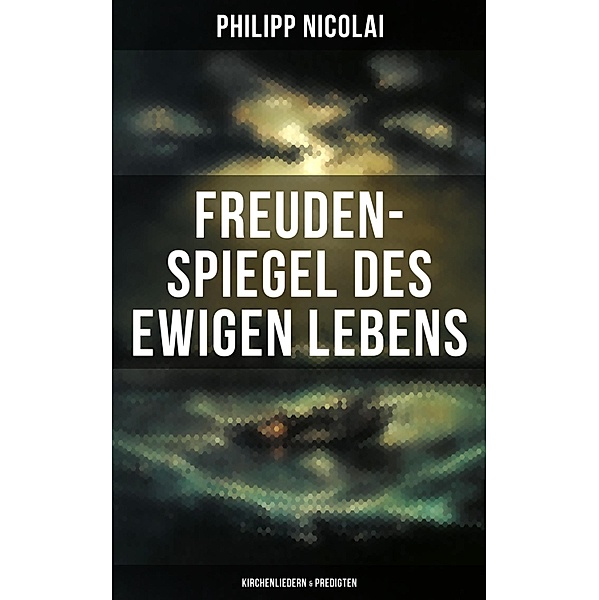 Freuden-Spiegel des ewigen Lebens (Kirchenliedern & Predigten), Philipp Nicolai