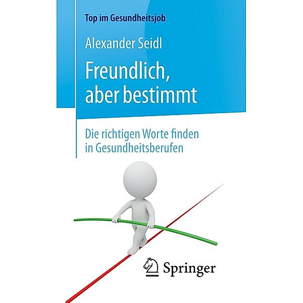 Freundlich, aber bestimmt - Die richtigen Worte finden in Gesundheitsberufen / Top im Gesundheitsjob, Alexander Seidl