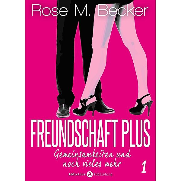 Freundschaft Plus. Gemeinsamkeiten und noch vieles mehr: Freundschaft Plus. Gemeinsamkeiten und noch vieles mehr, 1, Rose M. Becker