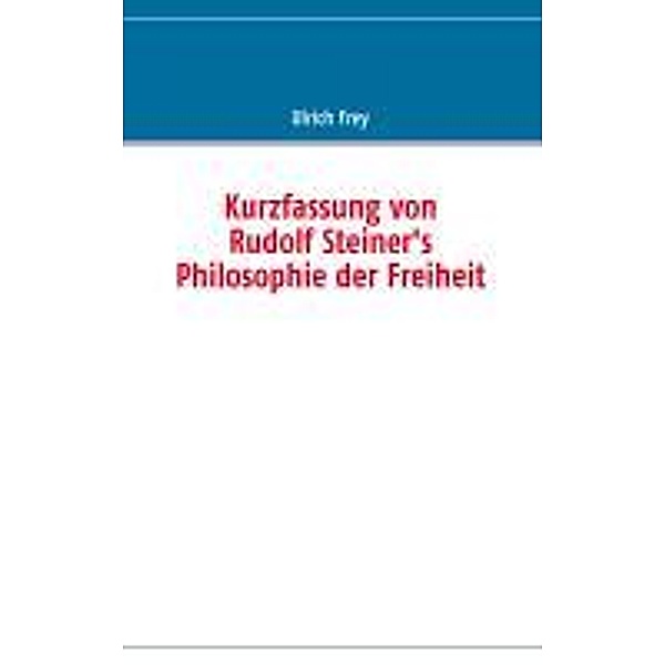 Frey, U: Kurzfassung von Rudolf Steiner's Philosophie der Fr, Ulrich Frey