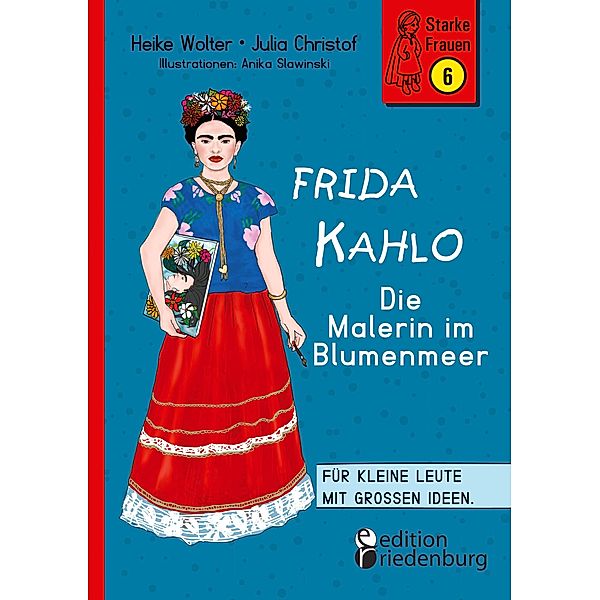 Frida Kahlo - Die Malerin im Blumenmeer / Starke Frauen Bd.6, Heike Wolter, Julia Christof, Anika Slawinski