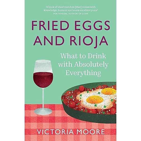 Fried Eggs and Rioja: What to Drink with Absolutely Everything, Victoria Moore