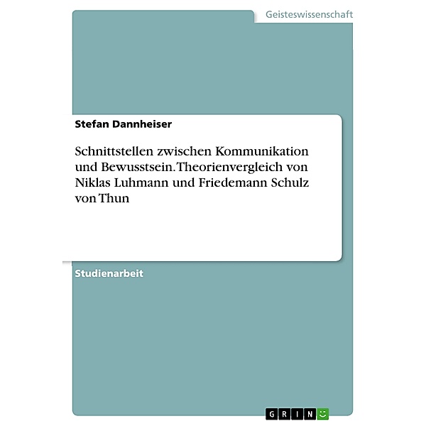 Friedemann Schulz von Thun,  Kommunikations und Bewusstseinstheorien - Schnittstellen zwischen Kommunikation und Bewusstsein. Theorienvergleich zu Niklas Luhmann, Stefan Dannheiser