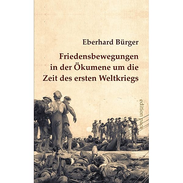 Friedensbewegungen in der Ökumene um die Zeit des ersten Weltkriegs / edition pace Bd.17, Eberhard Bürger