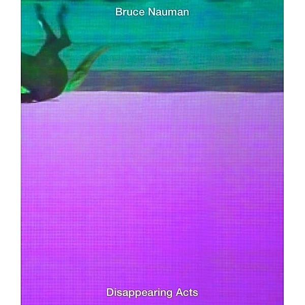 Friedli, I: Bruce Nauman: Disappearing Acts, Isabel Friedli