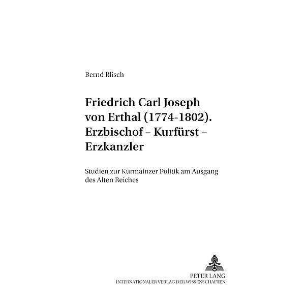 Friedrich Carl Joseph von Erthal (1774-1802). Erzbischof - Kurfürst - Erzkanzler, Bernd Blisch
