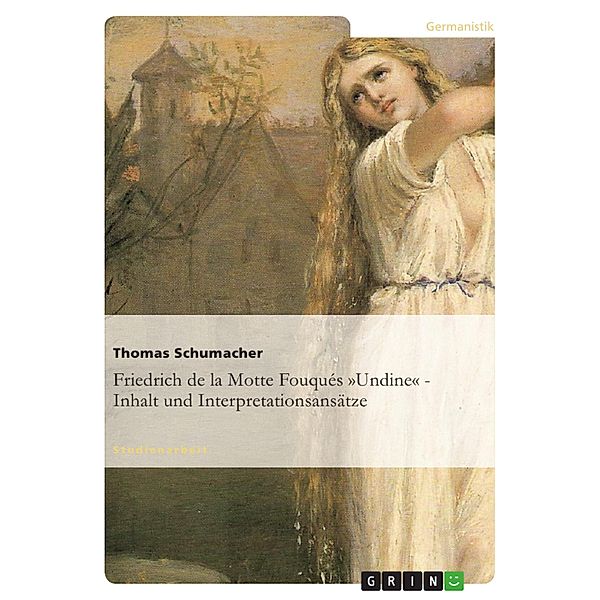 Friedrich de la Motte Fouqués »Undine« - Inhalt und Interpretationsansätze, Thomas Schumacher