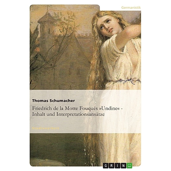 Friedrich de la Motte Fouqués 'Undine' - Inhalt und Interpretationsansätze, Thomas Schumacher