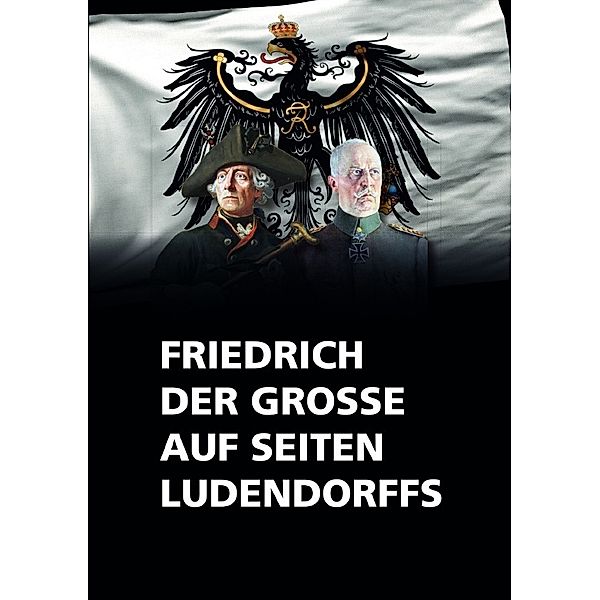 Friedrich der Grosse auf seiten Ludendorffs, Friedrich der Grosse