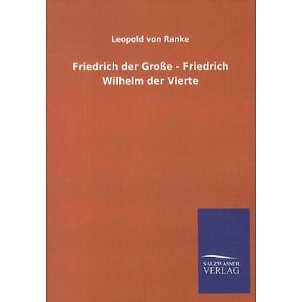 Friedrich der Große - Friedrich Wilhelm der Vierte, Leopold von Ranke