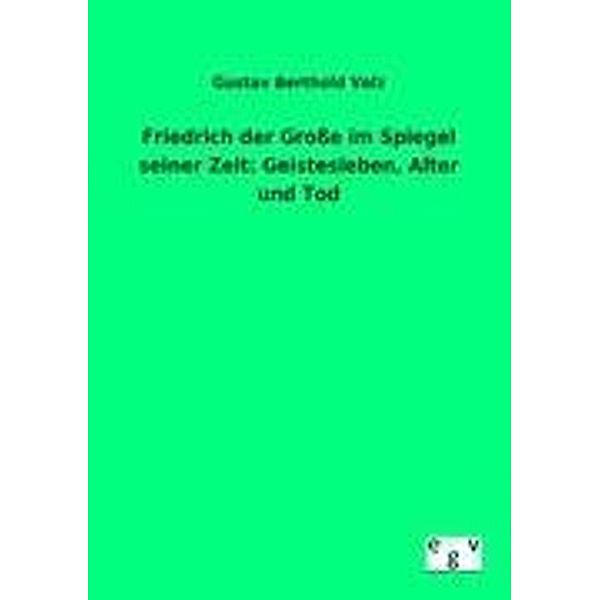 Friedrich der Grosse im Spiegel seiner Zeit: Geistesleben, Alter und Tod, Gustav B. Volz