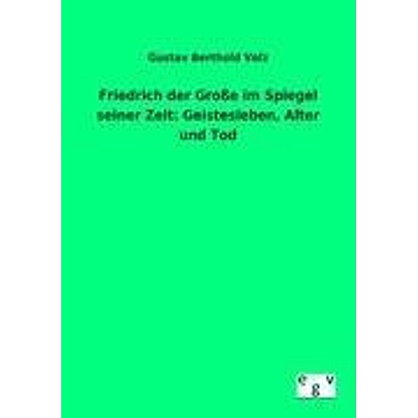 Friedrich der Große im Spiegel seiner Zeit: Geistesleben, Alter und Tod, Gustav B. Volz