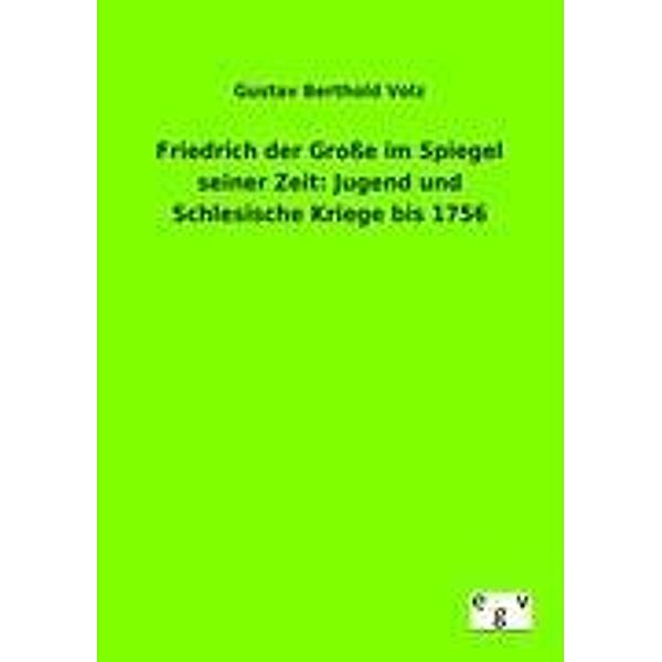 Friedrich der Große im Spiegel seiner Zeit: Jugend und Schlesische Kriege bis 1756, Gustav B. Volz