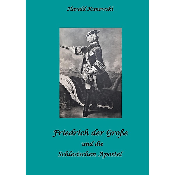 Friedrich der Große und die schlesischen Apostel, Harald Kunowski