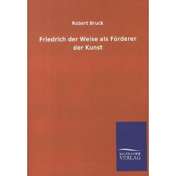 Friedrich der Weise als Förderer der Kunst, Robert Bruck