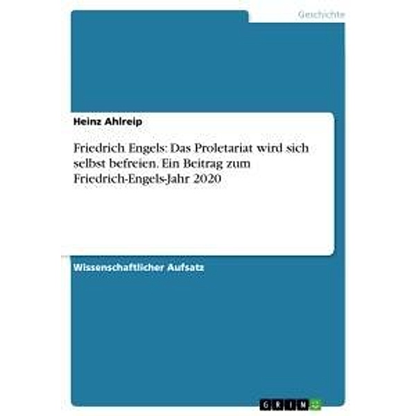 Friedrich Engels: Das Proletariat wird sich selbst befreien. Ein Beitrag zum Friedrich-Engels-Jahr 2020, Heinz Ahlreip