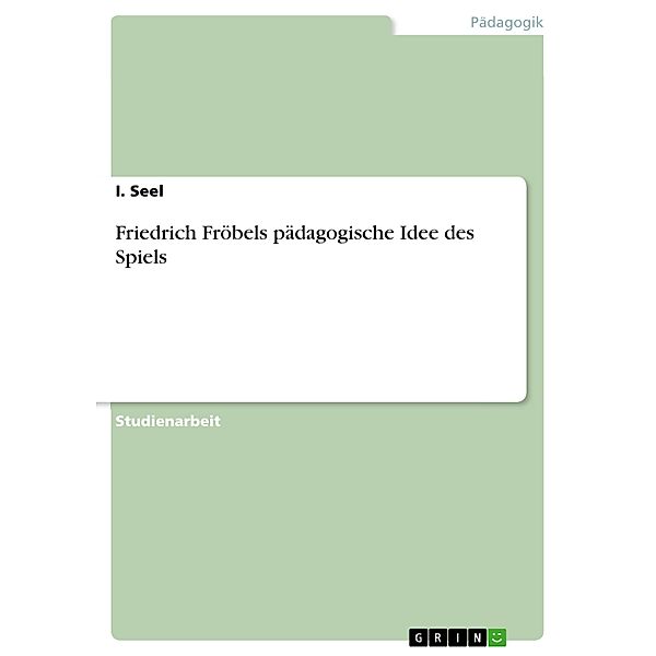 Friedrich Fröbels pädagogische Idee des Spiels, I. Seel