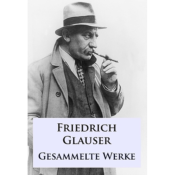 Friedrich Glauser - Gesammelte Werke, Friedrich Glauser