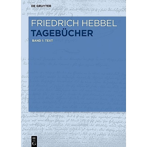 Friedrich Hebbel: Tagebücher: Band 1 Text, Friedrich Hebbel
