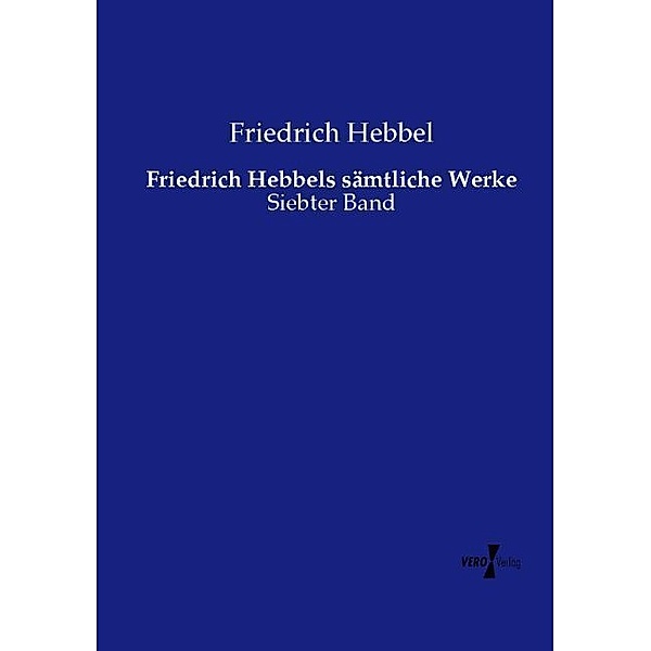 Friedrich Hebbels sämtliche Werke, Friedrich Hebbel