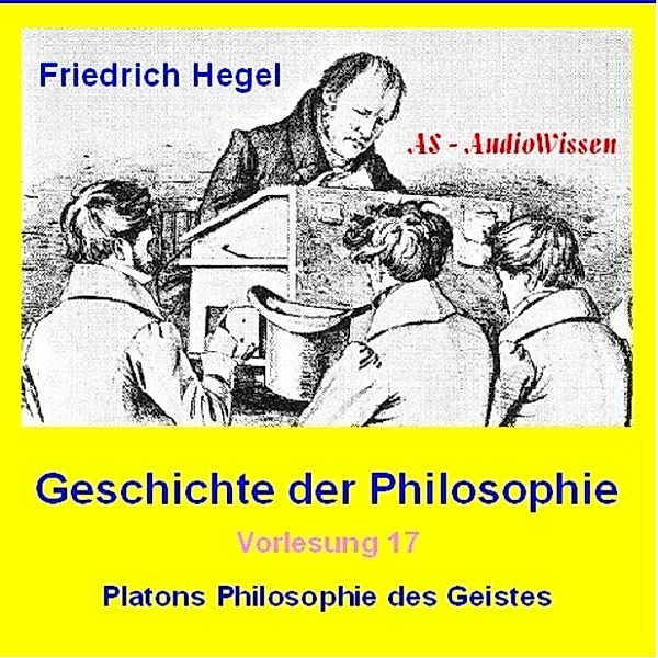 Friedrich Hegel - Geschichte der Philosophie 17 - Platons Philosophie des Geistes, Friedrich Hegel