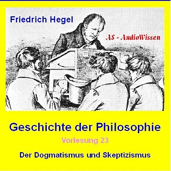 Friedrich Hegel - Geschichte der Philosophie 23 - Der Dogmatismus und Skeptizismus, Friedrich Hegel