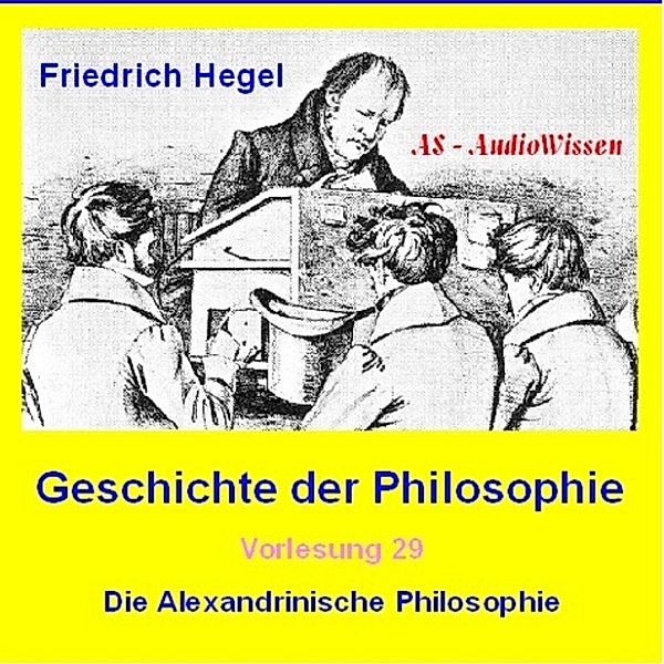 Friedrich Hegel - Geschichte der Philosophie 28+29 - Die Alexandrinische Philosophie, Friedrich Hegel