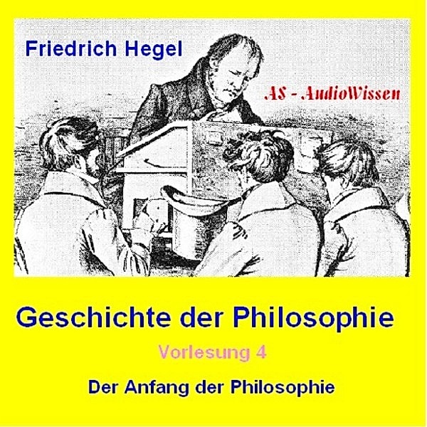 Friedrich Hegel - Geschichte der Philosophie 4 - Der Anfang der Philosophie und ihrer Geschichte, Friedrich Hegel