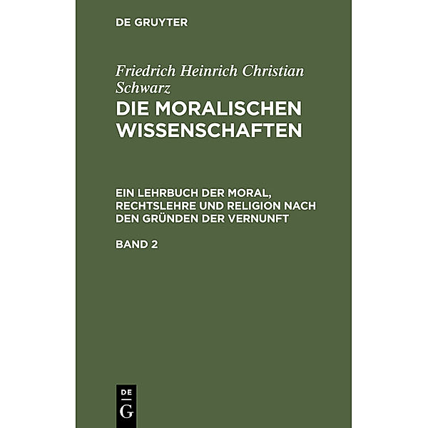 Friedrich Heinrich Christian Schwarz: Die moralischen Wissenschaften. Ein Lehrbuch der Moral, Rechtslehre und Religion nach den Gründen der Vernunft. Band 2, Friedrich Heinrich Christian Schwarz