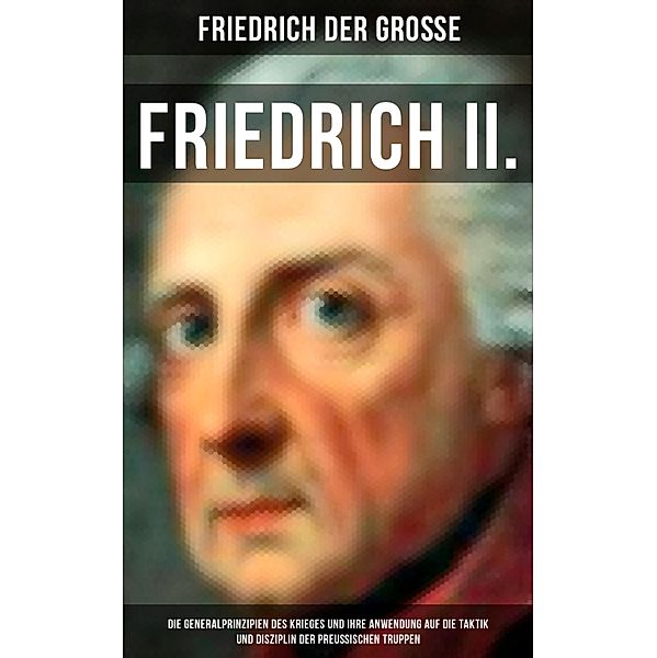 Friedrich II. - Die Generalprinzipien des Krieges und ihre Anwendung auf die Taktik und Disziplin, Friedrich der Große