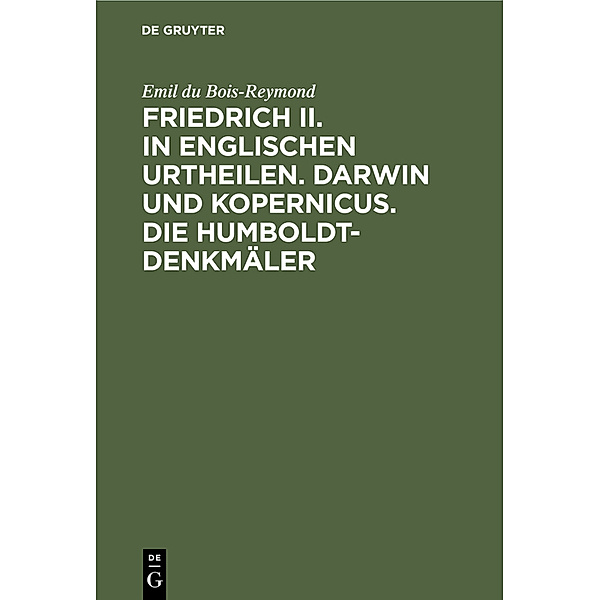 Friedrich II. in englischen Urtheilen. Darwin und Kopernicus. Die Humboldt-Denkmäler, Emil du Bois-Reymond