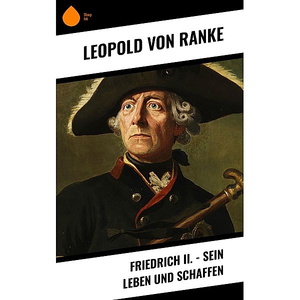 Friedrich II. - Sein Leben und Schaffen, Leopold von Ranke